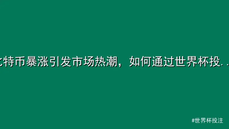 比特币暴涨引发市场热潮，如何通过世界杯投注平台抓住机遇？